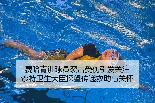 费哈青训球员袭击受伤引发关注 沙特卫生大臣探望传递救助与关怀 | betway