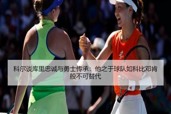 科尔谈库里忠诚与勇士传承:他之于球队如科比邓肯般不可替代 | betway